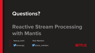 Questions?
Reactive Stream Processing
with Mantis
Neeraj Joshi Nick Mahilani
@neerajrj @nick_mahilani
 