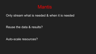 Mantis
Only stream what is needed & when it is needed
Reuse the data & results?
Auto-scale resources?
 