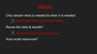 Mantis
Only stream what is needed & when it is needed
Reuse the data & results?
Auto-scale resources?
Query based On-deman...