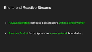 End-to-end Reactive Streams
● RxJava operators compose backpressure within a single worker
● Reactive Socket for backpress...