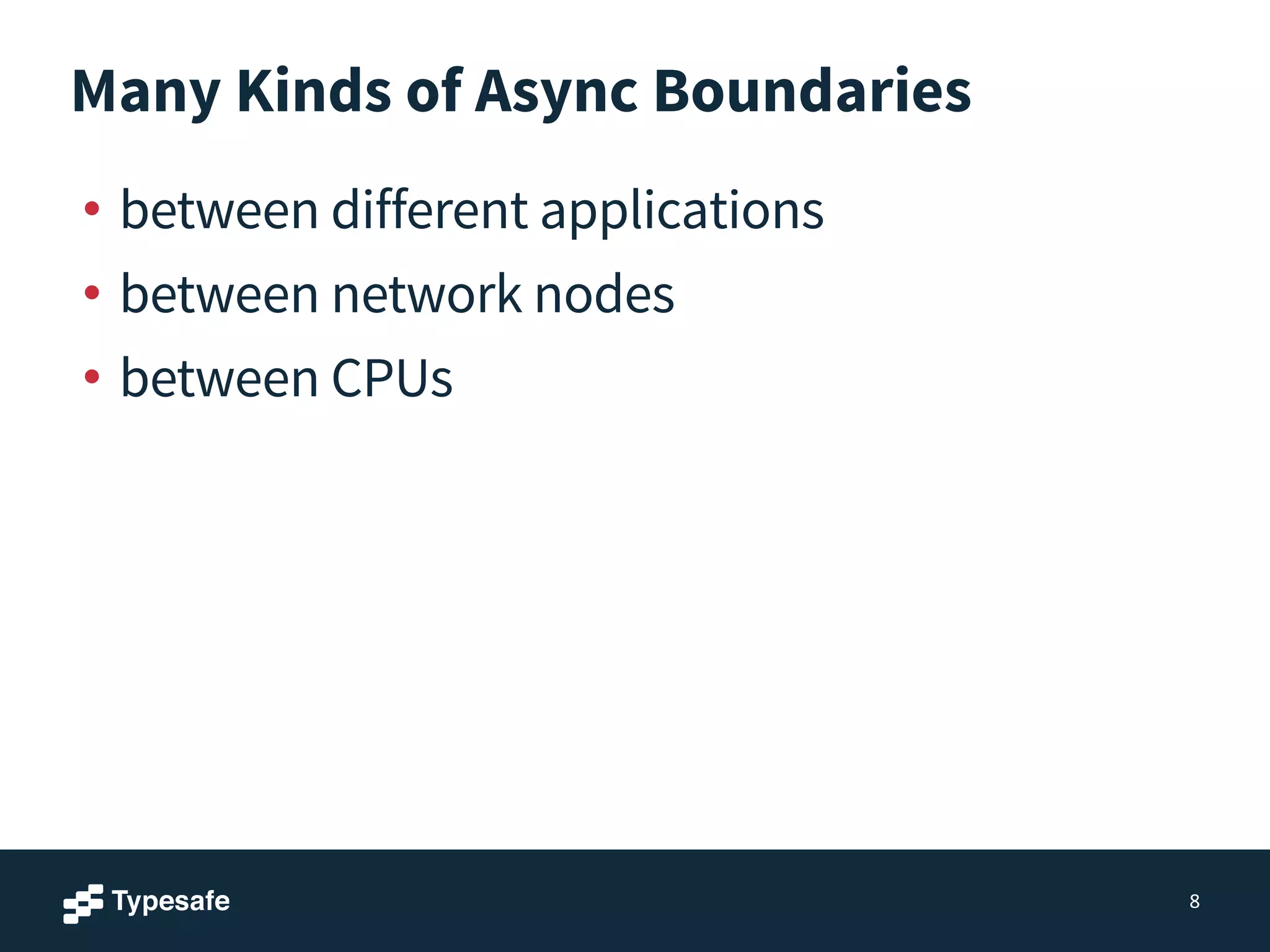 Many Kinds of Async Boundaries
• between different applications
• between network nodes
• between CPUs
8
 