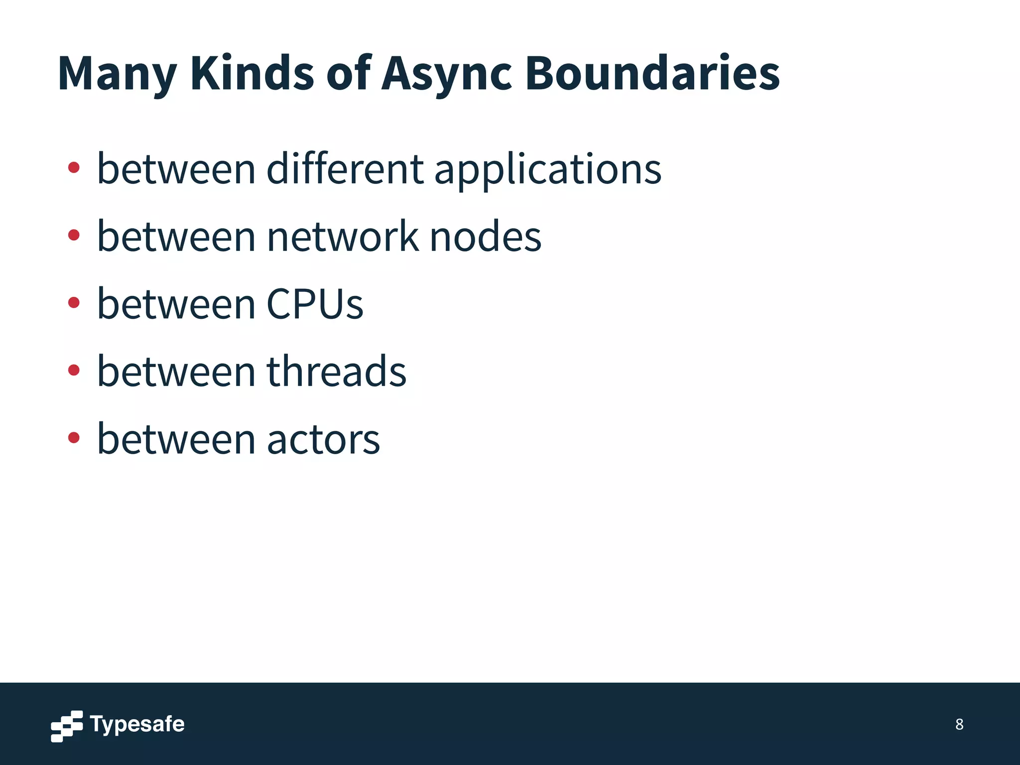 Many Kinds of Async Boundaries
• between different applications
• between network nodes
• between CPUs
• between threads
• between actors
8
 