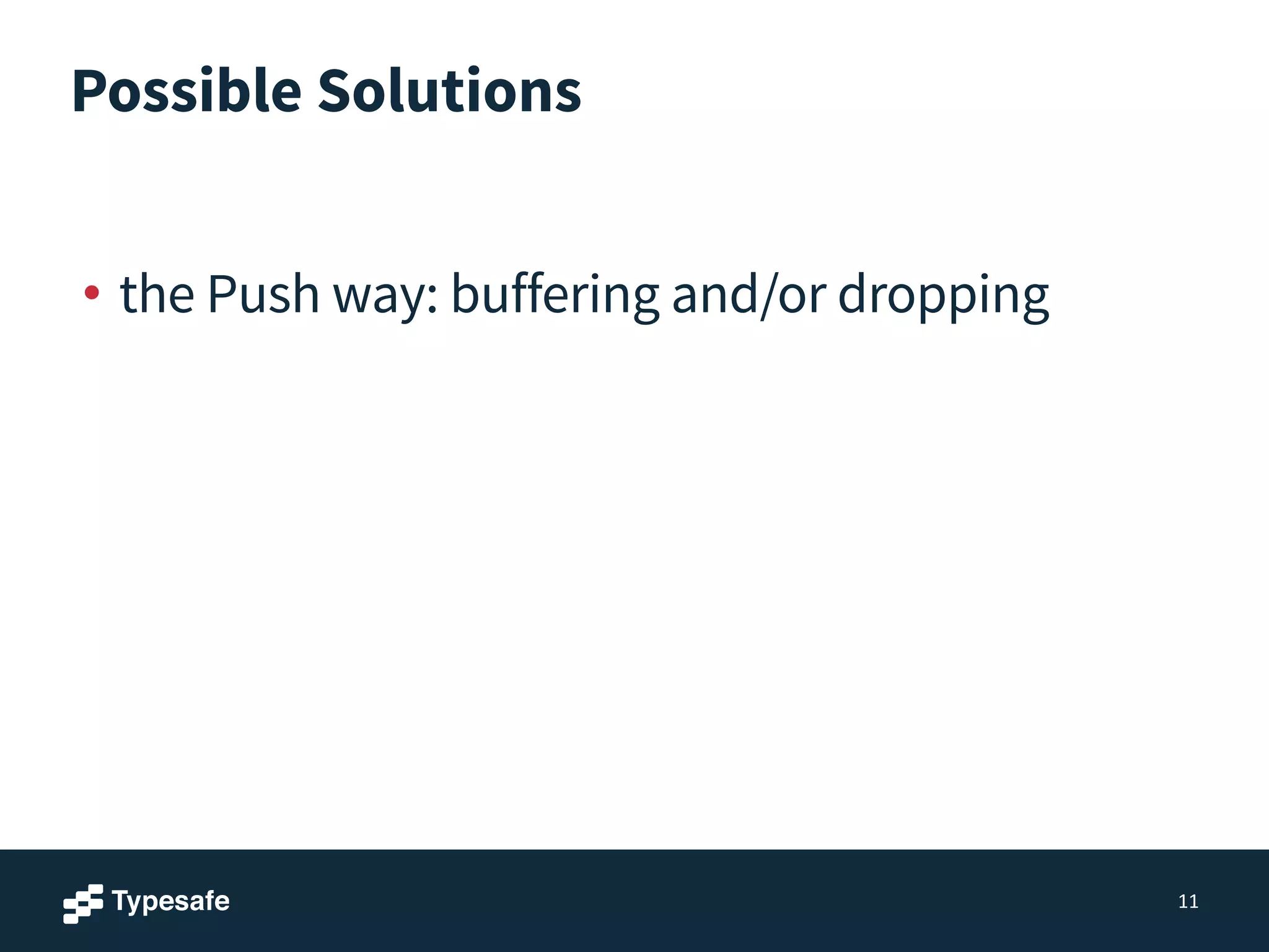 Possible Solutions
!
• the Push way: buffering and/or dropping
11
 