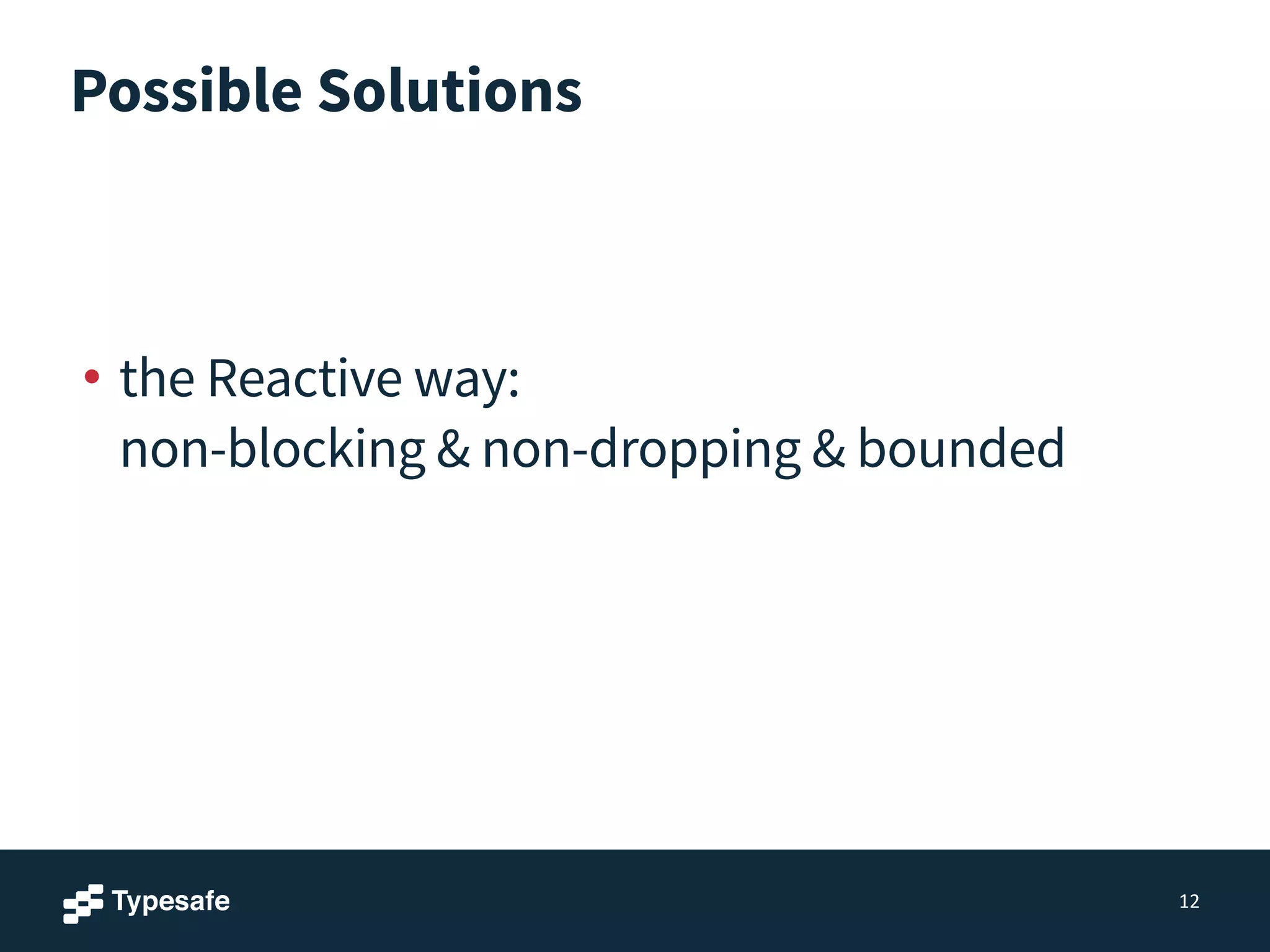 Possible Solutions
!
!
• the Reactive way: 
non-blocking & non-dropping & bounded
12
 