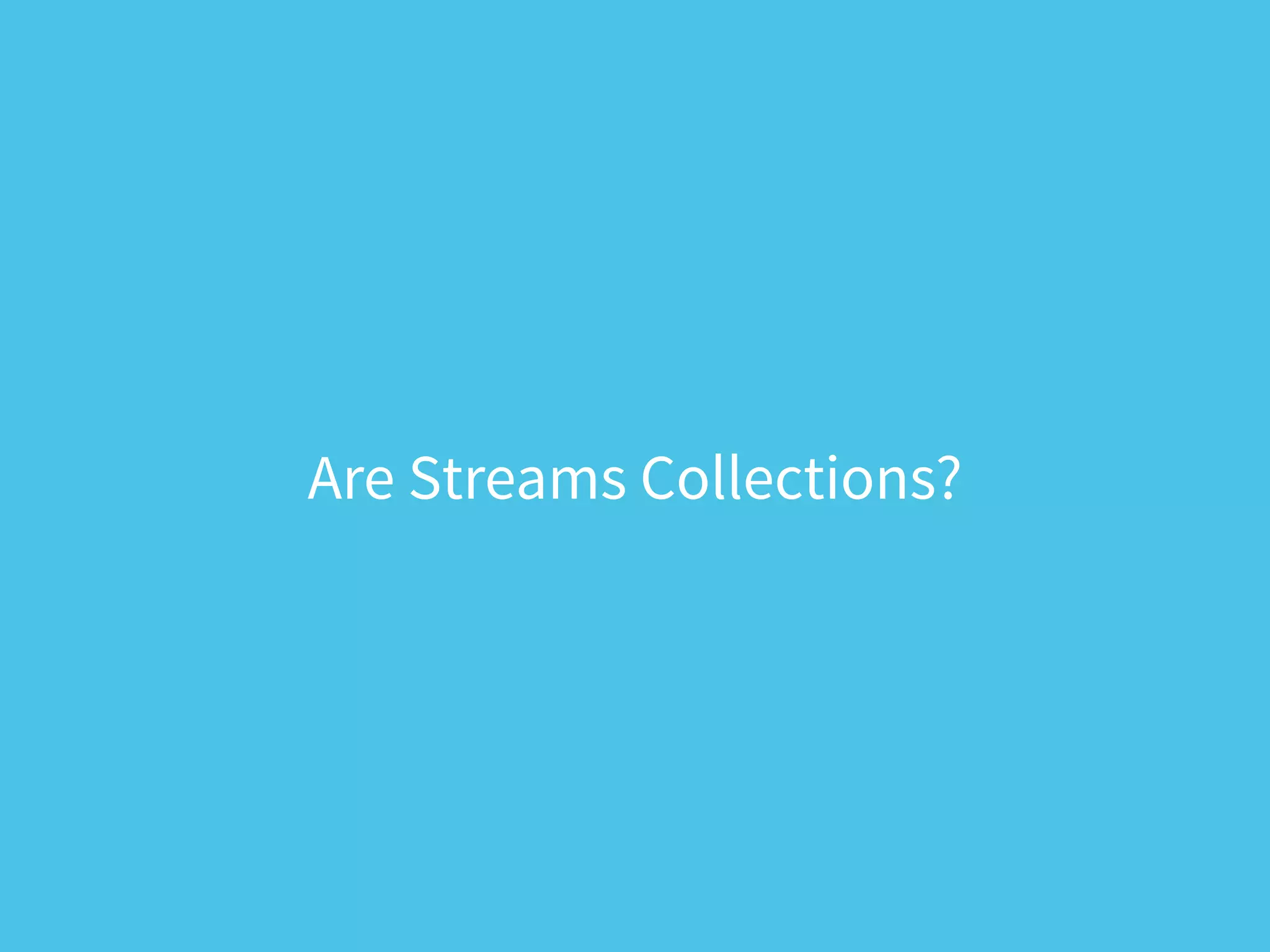 Are Streams Collections?
 