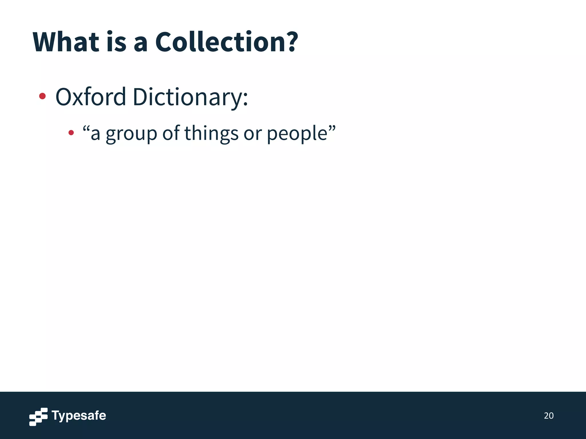 What is a Collection?
• Oxford Dictionary:
• “a group of things or people”
20
 