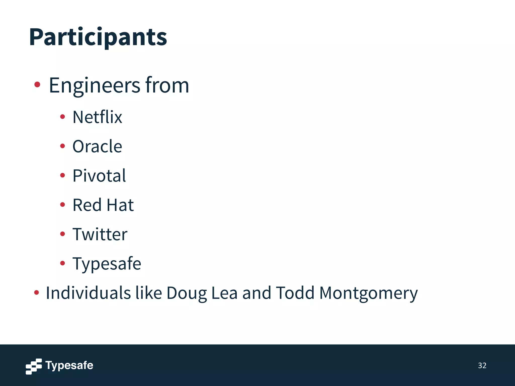 Participants
• Engineers from
• Netflix
• Oracle
• Pivotal
• Red Hat
• Twitter
• Typesafe
• Individuals like Doug Lea and Todd Montgomery
32
 