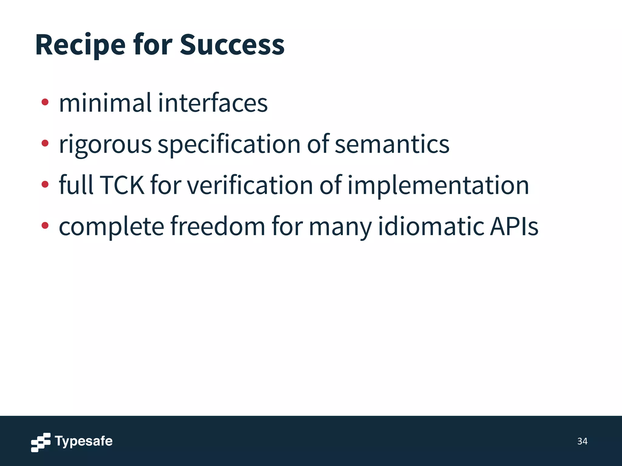 Recipe for Success
• minimal interfaces
• rigorous specification of semantics
• full TCK for verification of implementation
• complete freedom for many idiomatic APIs
34
 