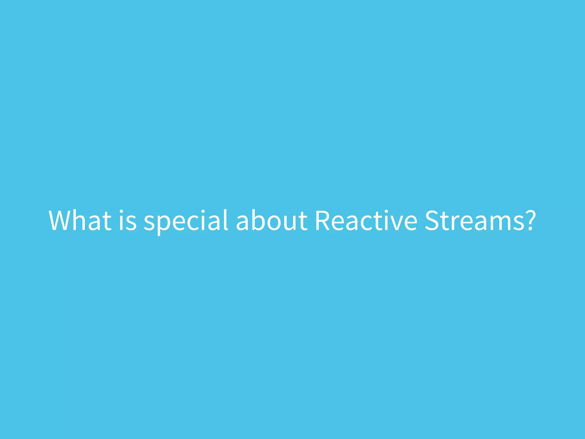 What is special about Reactive Streams?
 