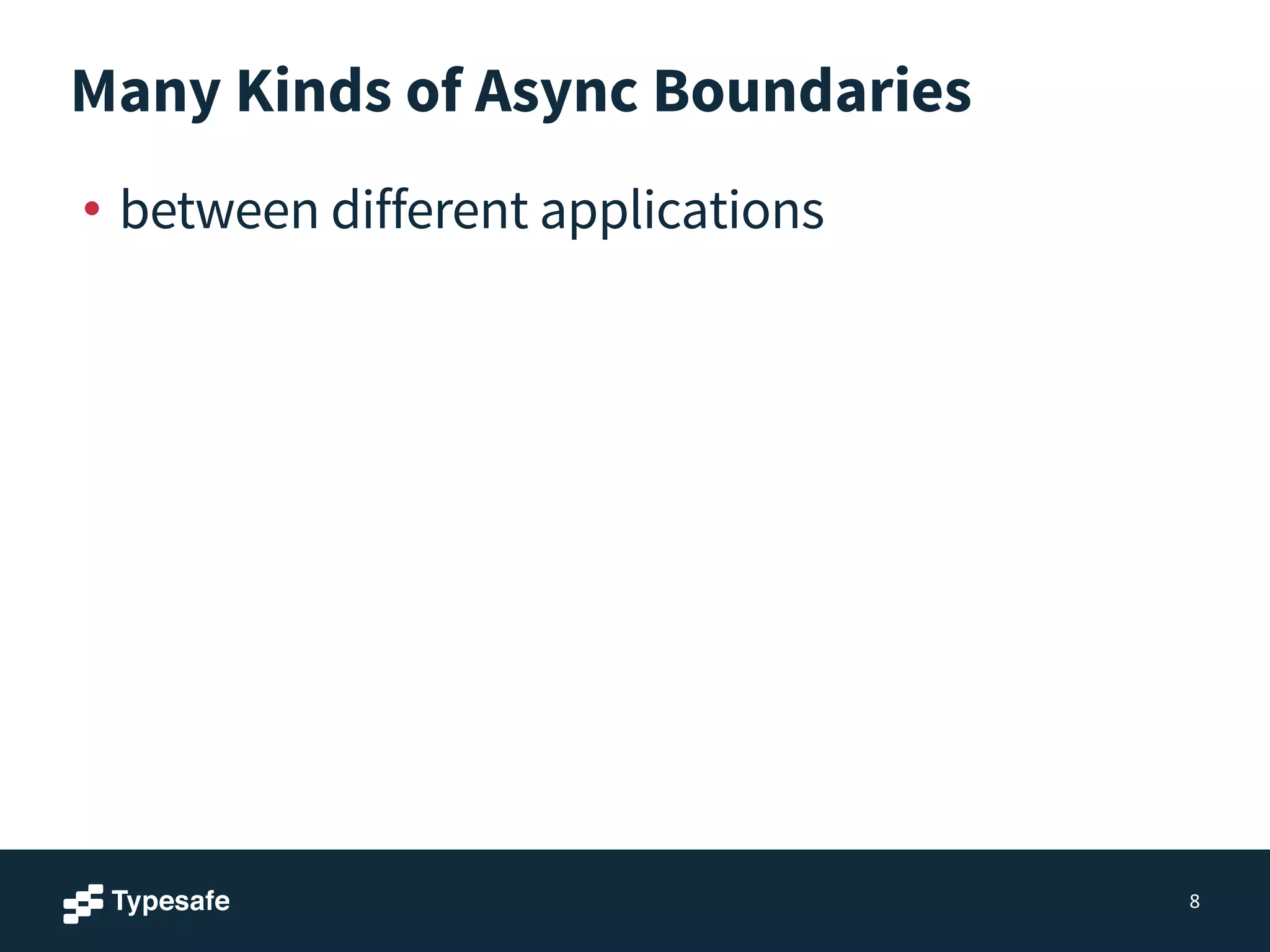 Many Kinds of Async Boundaries
• between different applications
8
 