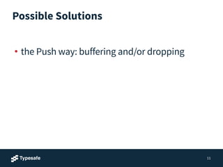 Possible Solutions
!
• the Push way: buffering and/or dropping
11
 