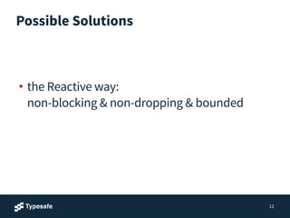 Possible Solutions
!
!
• the Reactive way: 
non-blocking & non-dropping & bounded
12
 