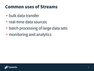 Common uses of Streams
• bulk data transfer
• real-time data sources
• batch processing of large data sets
• monitoring and analytics
4
 