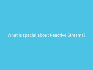 What is special about Reactive Streams?
 
