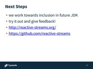 Next Steps
• we work towards inclusion in future JDK
• try it out and give feedback!
• http://reactive-streams.org/
• https://github.com/reactive-streams
47
 