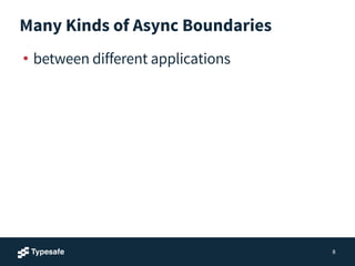 Many Kinds of Async Boundaries
• between different applications
8
 