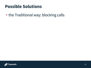 Possible Solutions
• the Traditional way: blocking calls
10
 
