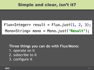 CONFIDENTIAL 24
Three things you can do with Flux/Mono:
1. operate on it
2. subscribe to it
3. configure it
Simple and clear, isn’t it?
 