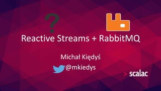 Reactive Streams + RabbitMQ 
Michał Kiędyś 
@mkiedys 
 