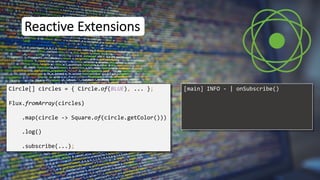 Reactive Extensions
Circle[] circles = { Circle.of(BLUE), ... };
Flux.fromArray(circles)
.map(circle -> Square.of(circle.getColor()))
.subscribe(...);
.log()
[main] INFO - | onSubscribe()
 