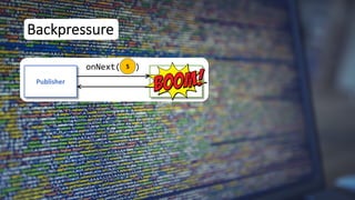 5
Backpressure
Publisher Subscriber
onNext( )
 
