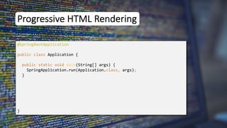 Progressive HTML Rendering
@SpringBootApplication
public class Application {
public static void main(String[] args) {
SpringApplication.run(Application.class, args);
}
}
 