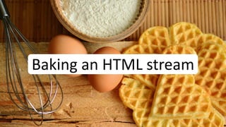 Baking an HTML stream
 