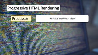 Progressive HTML Rendering
Processor Reactive Thymeleaf View
 