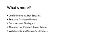 What‘s more?
§ Cold Streams vs. Hot Streams
§ Reactive Database Drivers
§ Backpressure Strategies
§ Threaded vs. Evented Server Model
§ WebSockets and Server-Sent Events
 