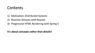 Contents
1) Motivation: Distributed Systems
2) Reactive Streams with Reactor
3) Progressive HTML Rendering with Spring 5
It‘s about concepts rather than details!
 