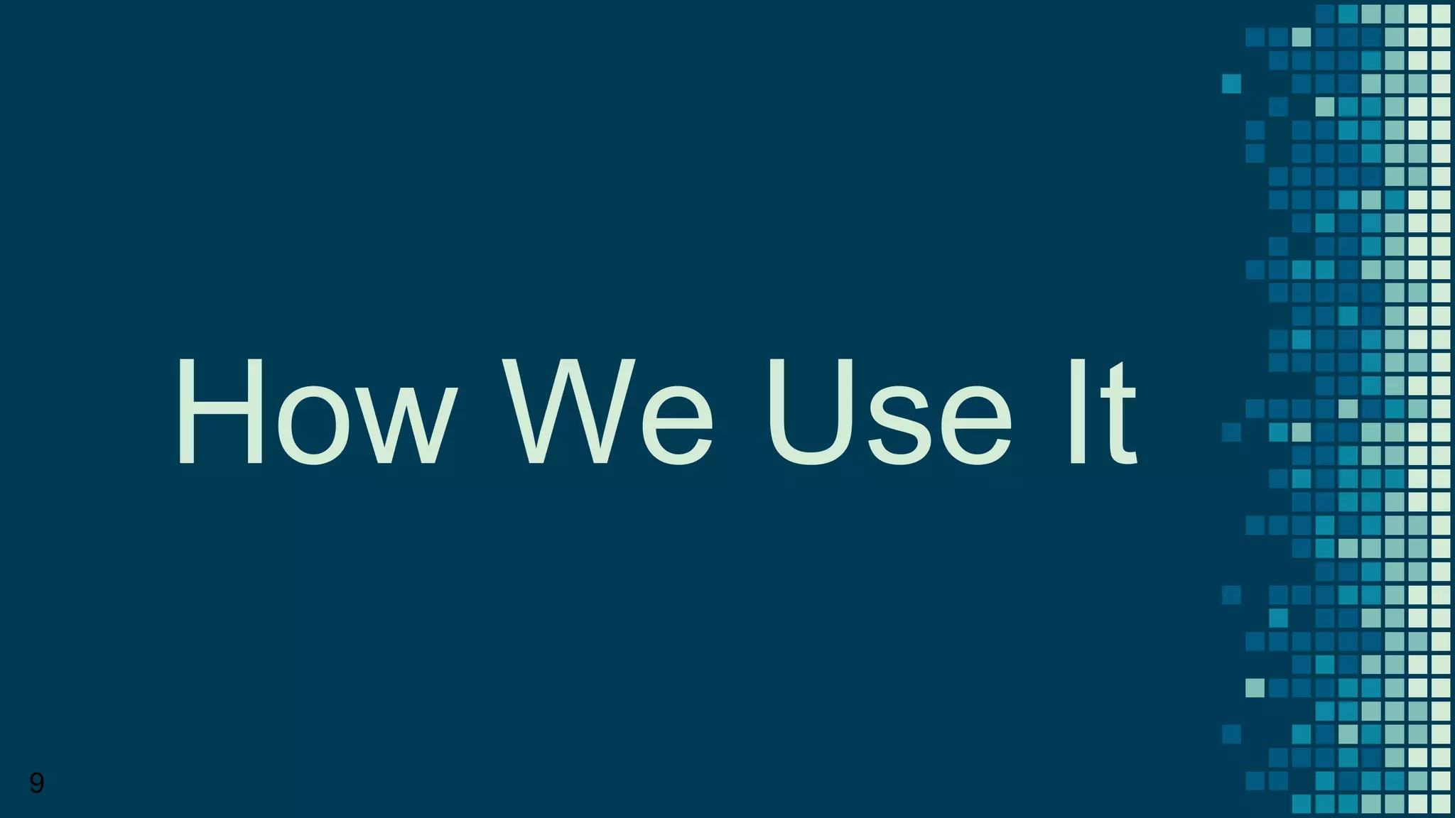 How We Use It
9
 