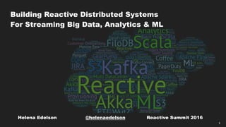 1
Building Reactive Distributed Systems
For Streaming Big Data, Analytics & ML
Helena Edelson @helenaedelson Reactive Summit 2016
 