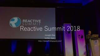 Reactive Summit 2018
Joongjin Bae
twitter: bae_j
http://baepiff.blogspot.com/
 