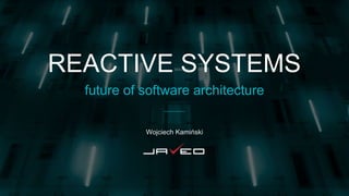 REACTIVE SYSTEMS
future of software architecture
Wojciech Kamiński
 