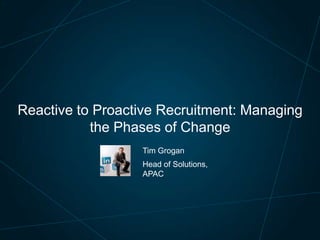 Reactive to Proactive Recruitment: Managing
the Phases of Change
Tim Grogan
Head of Solutions,
APAC

 