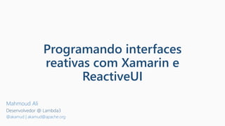 Programando interfaces
reativas com Xamarin e
ReactiveUI
Mahmoud Ali
Desenvolvedor @ Lambda3
@akamud | akamud@apache.org
 