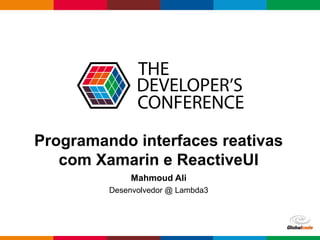 Globalcode – Open4education
Programando interfaces reativas
com Xamarin e ReactiveUI
Mahmoud Ali
Desenvolvedor @ Lambda3
 