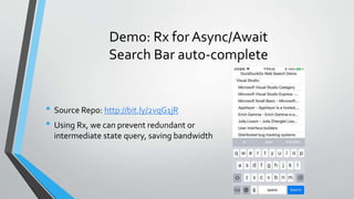 Demo: Rx for Async/Await
Search Bar auto-complete
• Source Repo: http://bit.ly/2vqG1jR
• Using Rx, we can prevent redundant or
intermediate state query, saving bandwidth
 