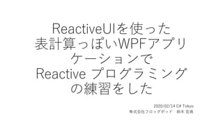 ReactiveUIを使った
表計算っぽいWPFアプリ
ケーションで
Reactive プログラミング
の練習をした
2020/02/14 C# Tokyo
株式会社フロッグポッド 鈴木 宏典
 