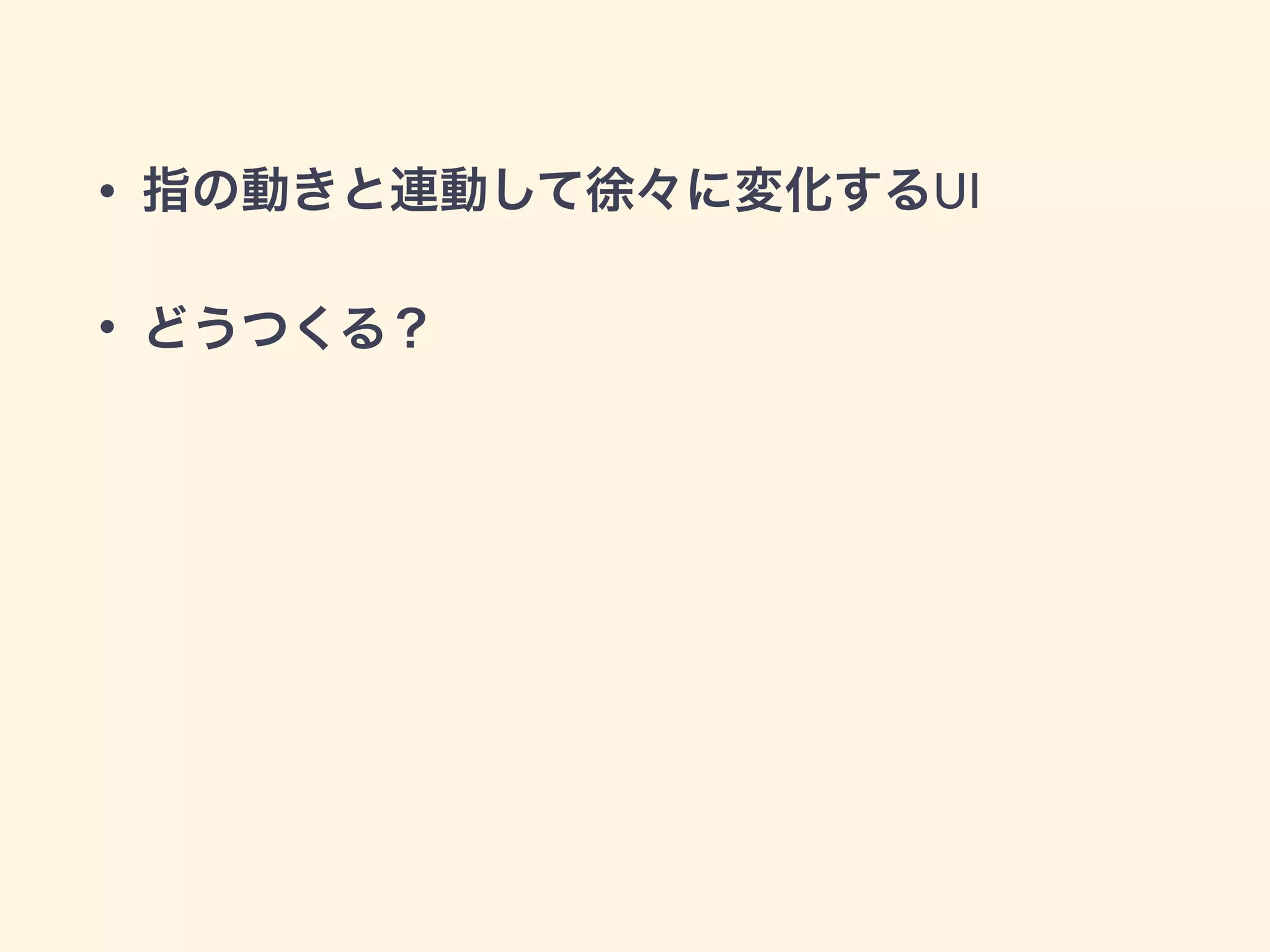 • 指の動きと連動して徐々に変化するUI
• どうつくる？
 