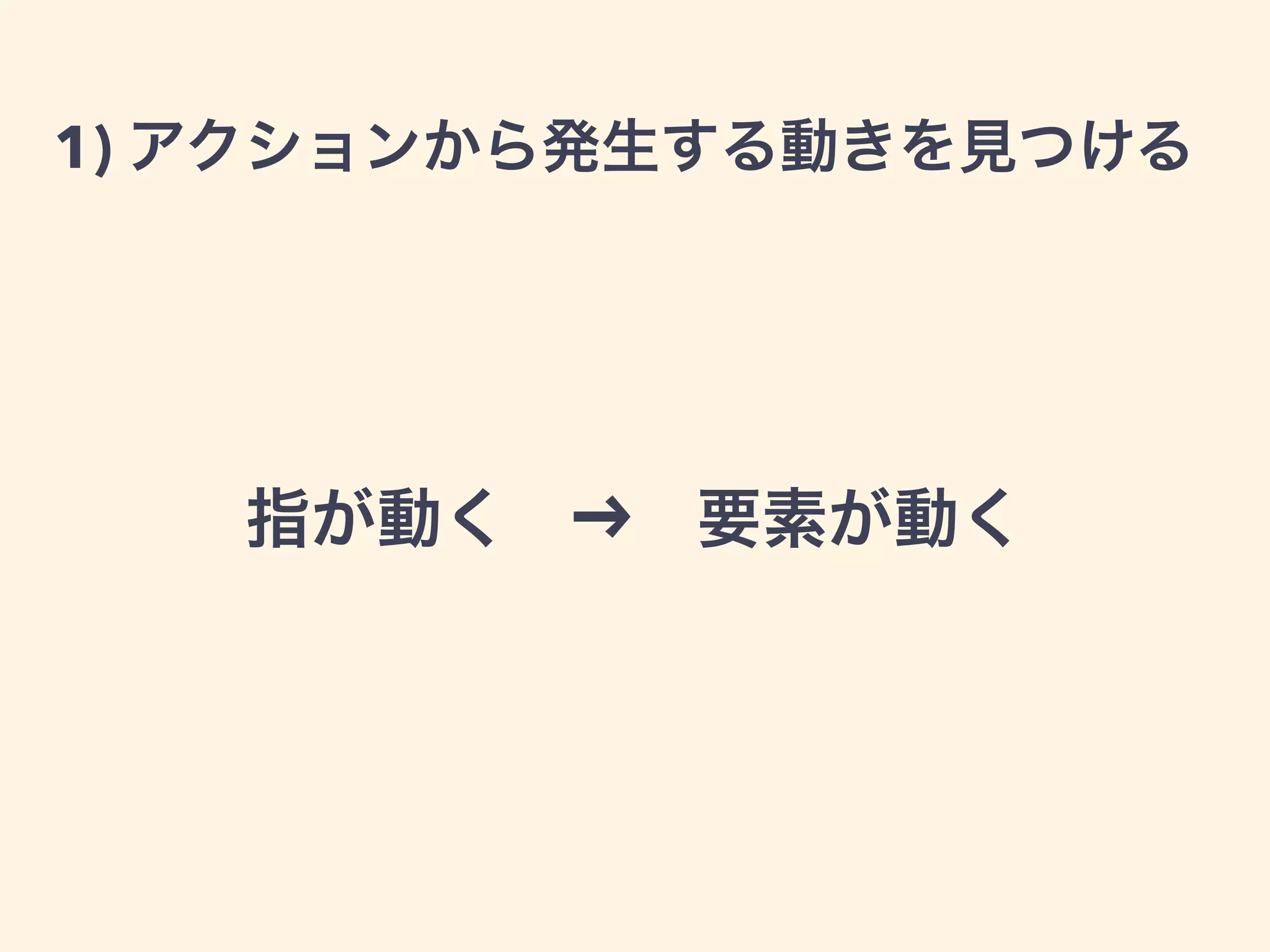 1) アクションから発生する動きを見つける
指が動く   要素が動く
 