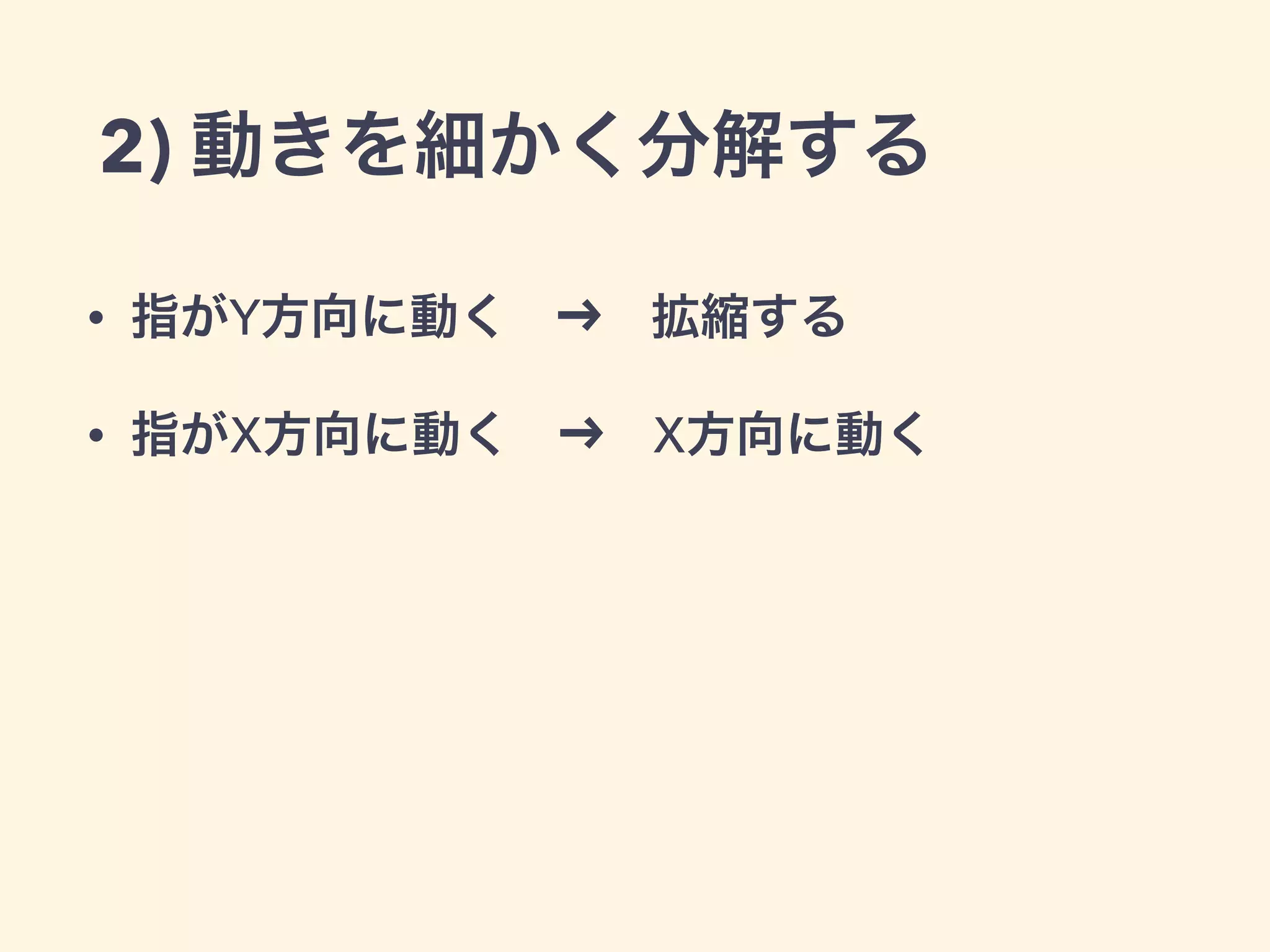 2) 動きを細かく分解する
• 指がY方向に動く   拡縮する
• 指がX方向に動く   X方向に動く
 