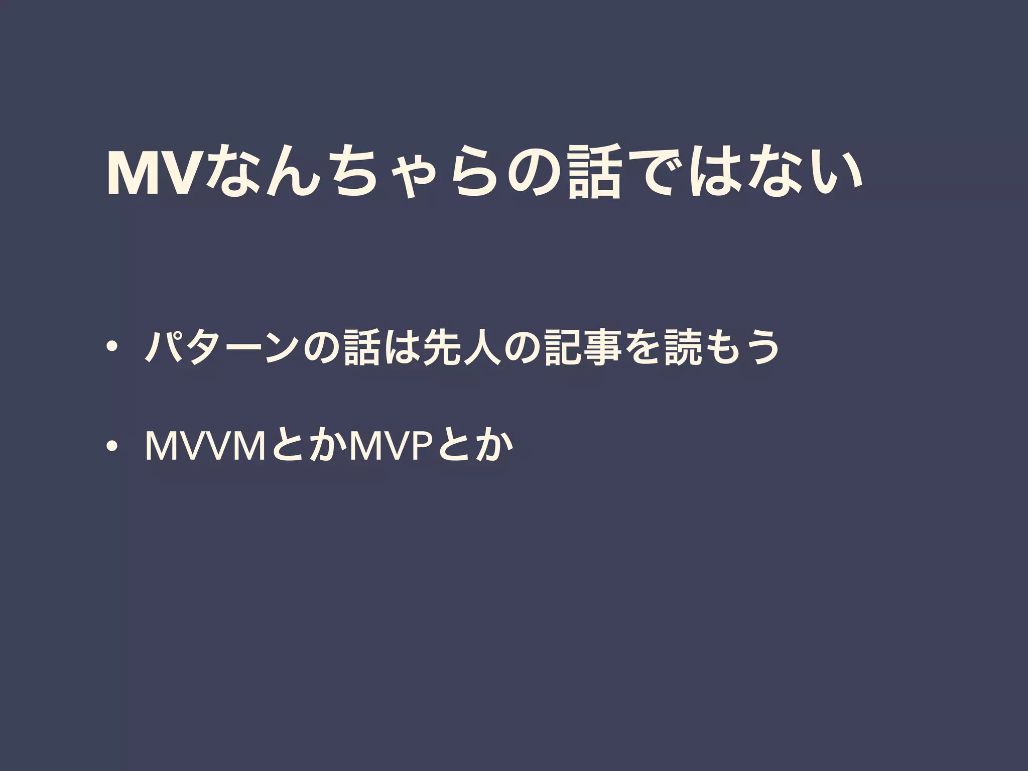 MVなんちゃらの話ではない
• パターンの話は先人の記事を読もう
• MVVMとかMVPとか
 