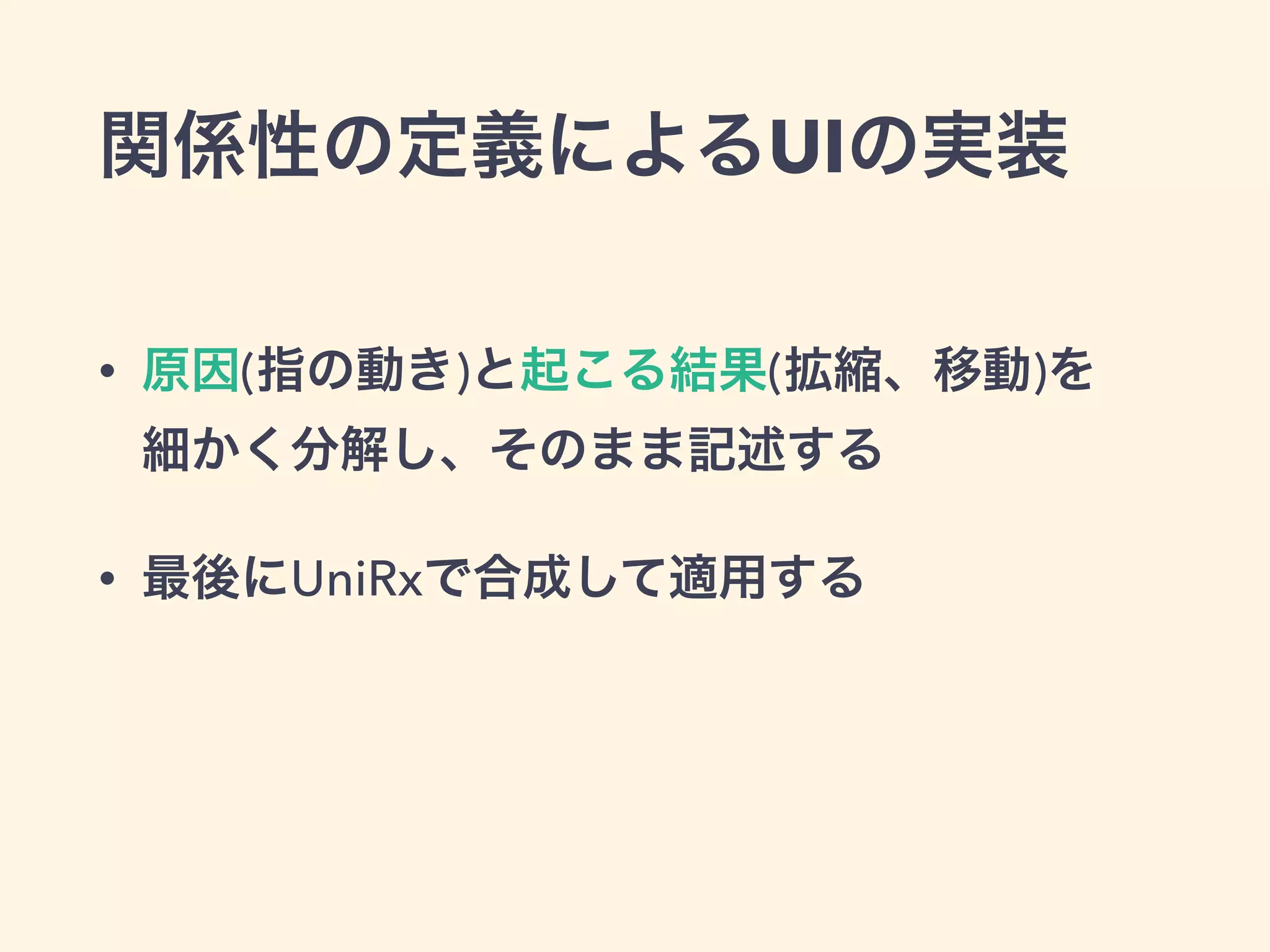関係性の定義によるUIの実装
• 原因(指の動き)と起こる結果(拡縮、移動)を 
細かく分解し、そのまま記述する
• 最後にUniRxで合成して適用する
 