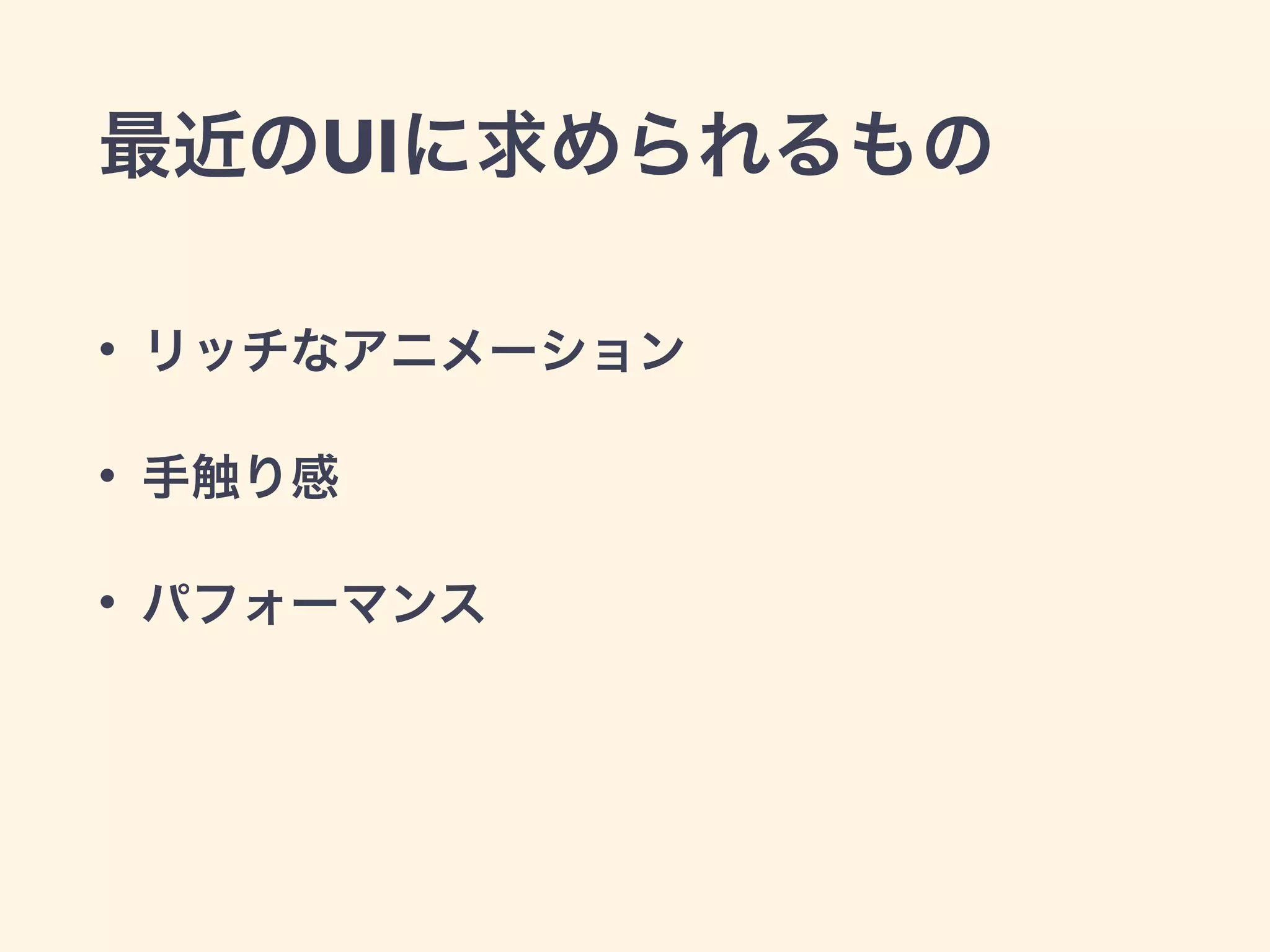 最近のUIに求められるもの
• リッチなアニメーション
• 手触り感
• パフォーマンス
 