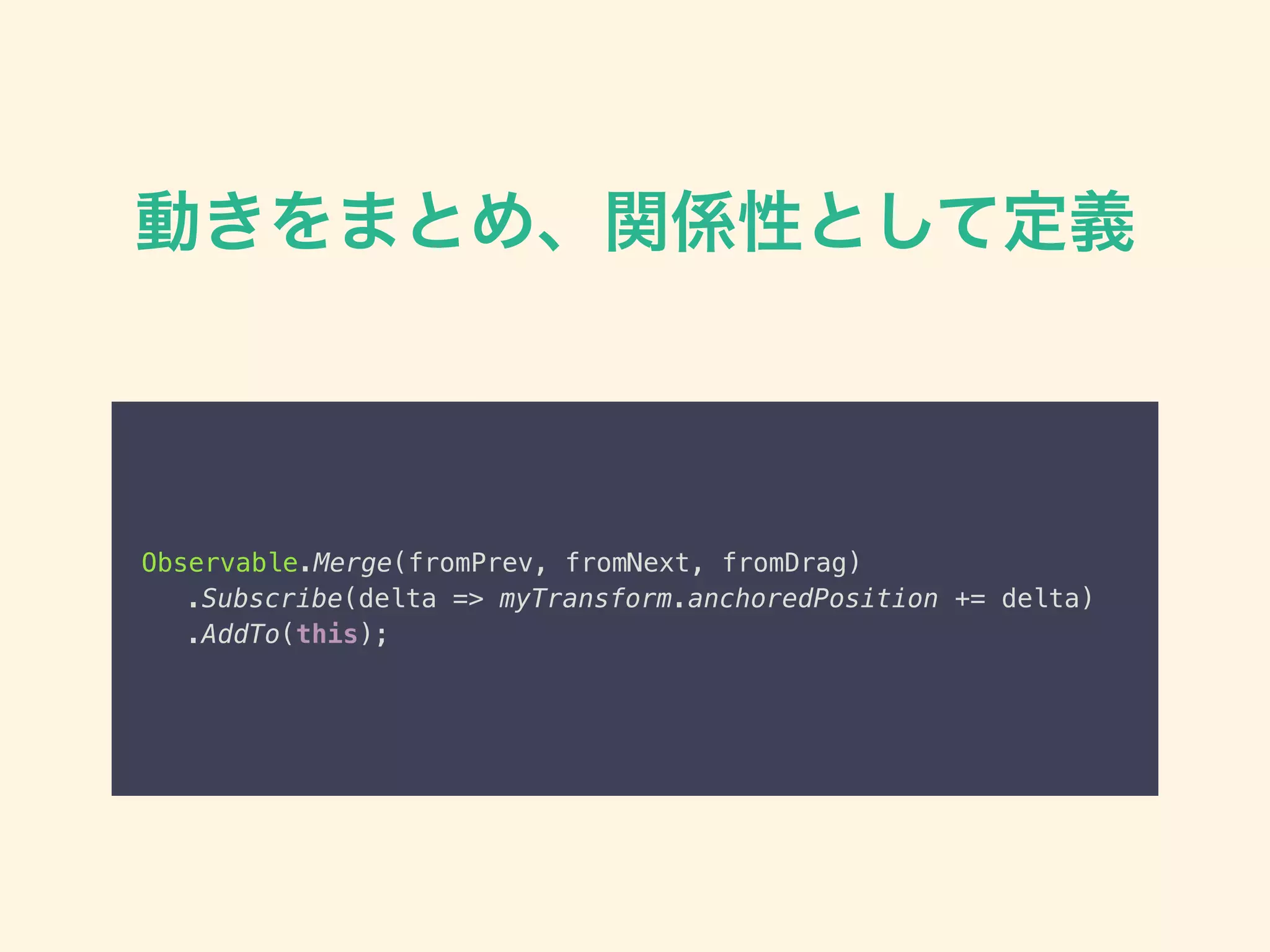 動きをまとめ、関係性として定義
Observable.Merge(fromPrev, fromNext, fromDrag)
.Subscribe(delta => myTransform.anchoredPosition += delta)
.AddTo(this);
 