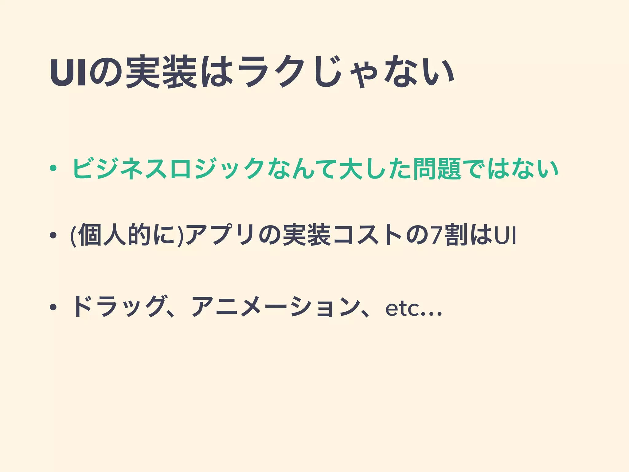 UIの実装はラクじゃない
• ビジネスロジックなんて大した問題ではない
• (個人的に)アプリの実装コストの7割はUI
• ドラッグ、アニメーション、etc…
 