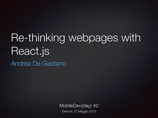 Re-thinking webpages with
React.js
Andrea De Gaetano
MobileDev{day} #2
Genova, 27 Maggio 2015
 