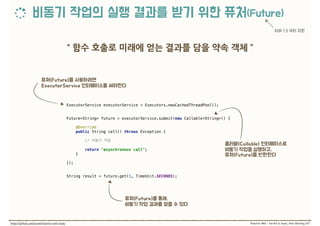 ExecutorService executorService = Executors.newCachedThreadPool(); 
 
Future<String> future = executorService.submit(new Callable<String>() {
 
@Override 
public String call() throws Exception { 
 
//  
 
return "asynchronous call"; 
}
 
}); 
 
String result = future.get(1, TimeUnit.SECONDS);
 
