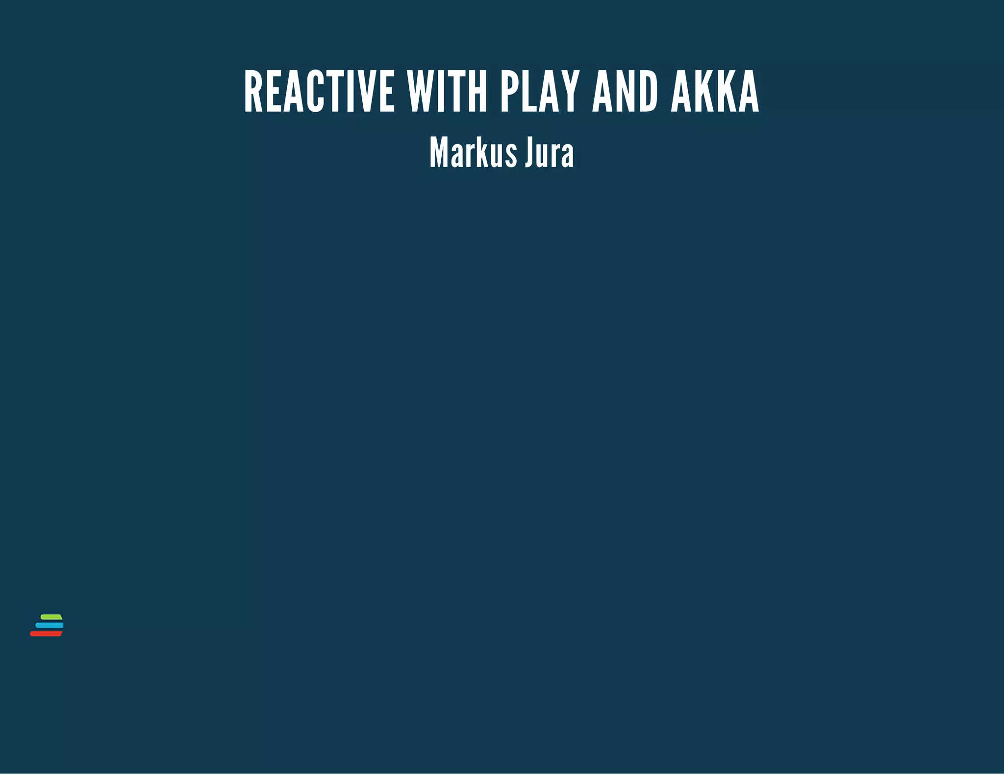 REACTIVE WITH PLAY AND AKKA 
Markus Jura 
 
